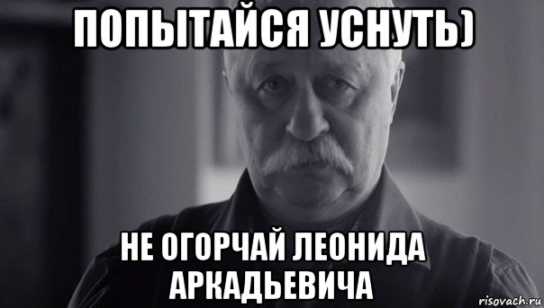 попытайся уснуть) не огорчай леонида аркадьевича, Мем Не огорчай Леонида Аркадьевича