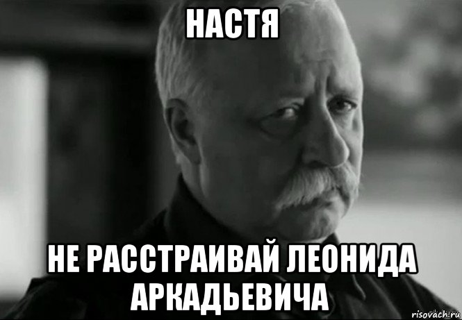 настя не расстраивай леонида аркадьевича, Мем Не расстраивай Леонида Аркадьевича