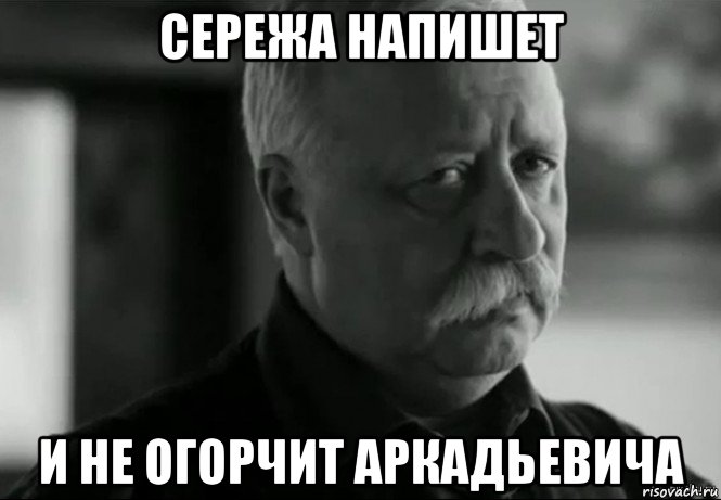 сережа напишет и не огорчит аркадьевича, Мем Не расстраивай Леонида Аркадьевича