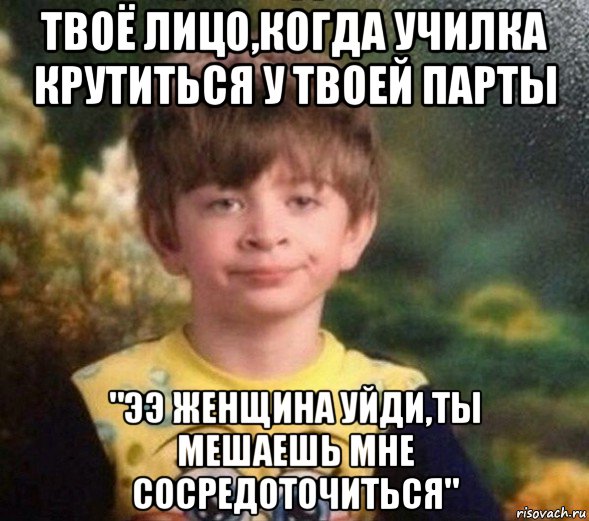 твоё лицо,когда училка крутиться у твоей парты "ээ женщина уйди,ты мешаешь мне сосредоточиться", Мем Недовольный пацан