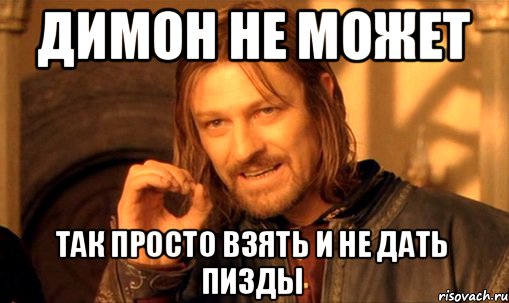 Димон не может Так просто взять и не дать пизды, Мем Нельзя просто так взять и (Боромир мем)