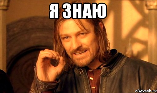 Я знаю , Мем Нельзя просто так взять и (Боромир мем)