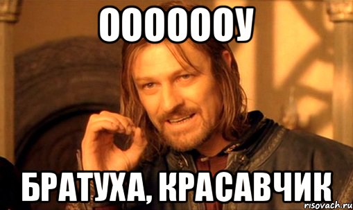 ооооооу братуха, красавчик, Мем Нельзя просто так взять и (Боромир мем)