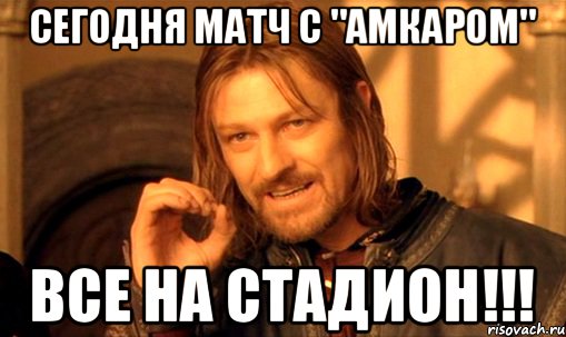 Сегодня матч с "Амкаром" Все на стадион!!!, Мем Нельзя просто так взять и (Боромир мем)