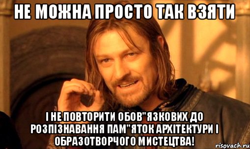 Не можна просто так взяти і не повторити обов"язкових до розпізнавання пам"яток архітектури і образотворчого мистецтва!, Мем Нельзя просто так взять и (Боромир мем)