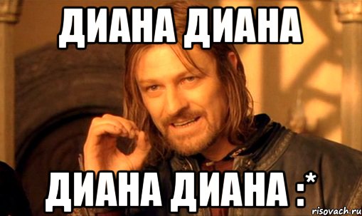 Диана Диана Диана Диана :*, Мем Нельзя просто так взять и (Боромир мем)