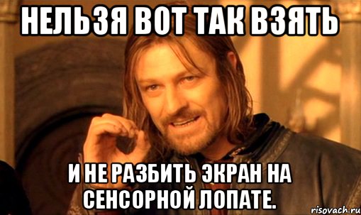 нельзя вот так взять и не разбить экран на сенсорной лопате., Мем Нельзя просто так взять и (Боромир мем)