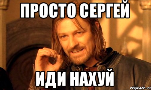 просто Сергей иди нахуй, Мем Нельзя просто так взять и (Боромир мем)