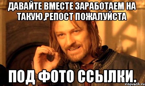 Давайте вместе заработаем на такую,репост пожалуйста под фото ссылки., Мем Нельзя просто так взять и (Боромир мем)