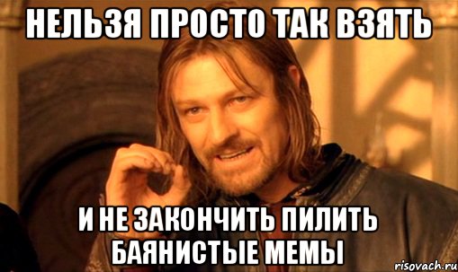 Нельзя просто так взять И не закончить пилить баянистые мемы, Мем Нельзя просто так взять и (Боромир мем)