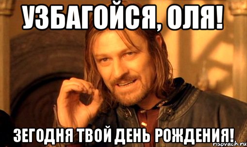 Узбагойся, Оля! Зегодня твой день рождения!, Мем Нельзя просто так взять и (Боромир мем)