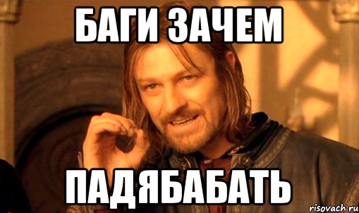 Баги зачем падябабать, Мем Нельзя просто так взять и (Боромир мем)