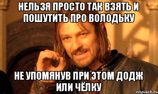 Нельзя просто так взять и пошутить про Володьку Не упомянув при этом додж или чёлку, Мем Нельзя просто так взять и (Боромир мем)