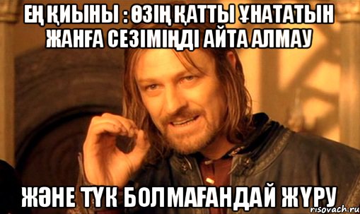 ең қиыны : өзің Қатты ұнататын жанға сезіміңді айта алмау және түк болмағандай жүру, Мем Нельзя просто так взять и (Боромир мем)