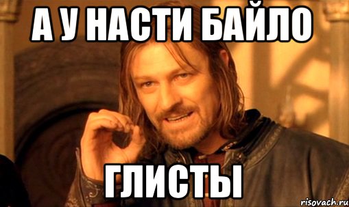 а у Насти Байло ГЛИСТЫ, Мем Нельзя просто так взять и (Боромир мем)