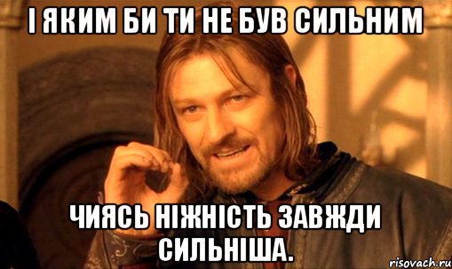І яким би ти не був сильним чиясь ніжність завжди сильніша., Мем Нельзя просто так взять и (Боромир мем)