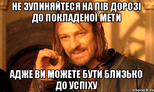 Не зупиняйтеся на пів дорозі до покладеної мети адже ви можете бути близько до успіху, Мем Нельзя просто так взять и (Боромир мем)