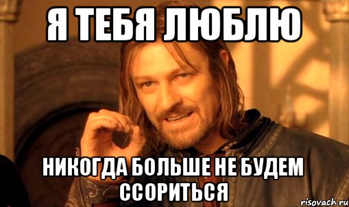 я тебя люблю никогда больше не будем ссориться, Мем Нельзя просто так взять и (Боромир мем)
