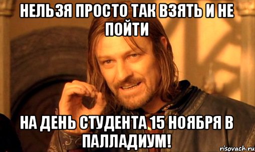 Нельзя просто так взять и не пойти на День студента 15 ноября в Палладиум!, Мем Нельзя просто так взять и (Боромир мем)