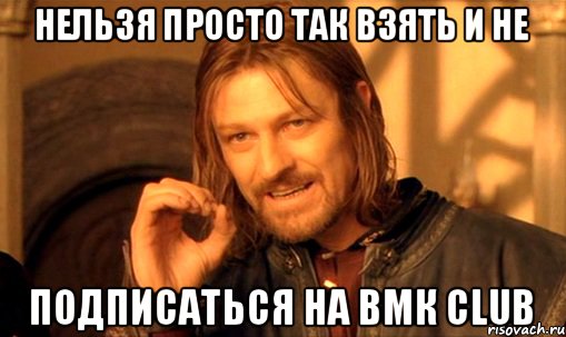Нельзя просто так взять и не подписаться на ВМК club, Мем Нельзя просто так взять и (Боромир мем)