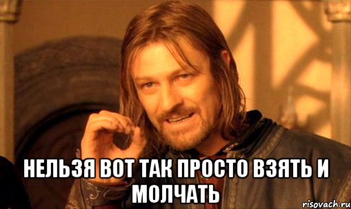  нельзя вот так просто взять и молчать, Мем Нельзя просто так взять и (Боромир мем)