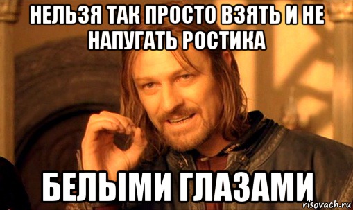 Нельзя так просто взять и не напугать Ростика Белыми глазами, Мем Нельзя просто так взять и (Боромир мем)