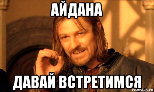 Айдана давай встретимся, Мем Нельзя просто так взять и (Боромир мем)