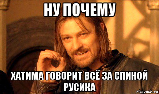 ну почему хатима говорит всё за спиной русика, Мем Нельзя просто так взять и (Боромир мем)