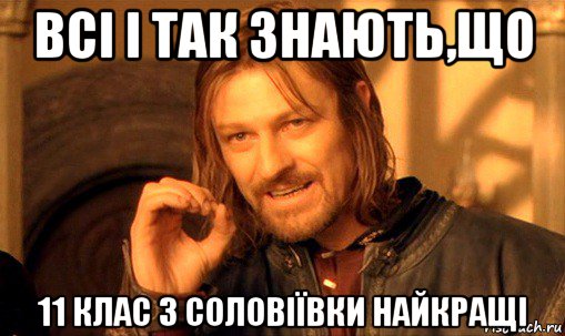 всі і так знають,що 11 клас з соловіївки найкращі, Мем Нельзя просто так взять и (Боромир мем)