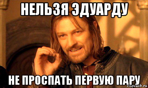 нельзя эдуарду не проспать первую пару, Мем Нельзя просто так взять и (Боромир мем)