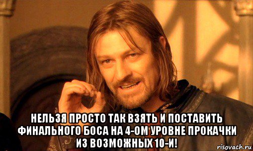  нельзя просто так взять и поставить финального боса на 4-ом уровне прокачки из возможных 10-и!, Мем Нельзя просто так взять и (Боромир мем)