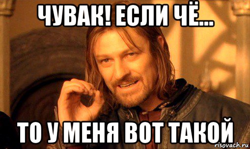 чувак! если чё... то у меня вот такой, Мем Нельзя просто так взять и (Боромир мем)