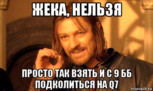 жека, нельзя просто так взять и с 9 бб подколиться на q7, Мем Нельзя просто так взять и (Боромир мем)