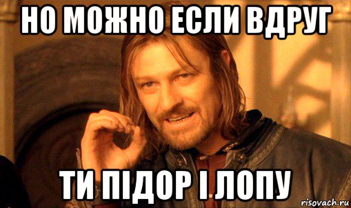 но можно если вдруг ти підор і лопу, Мем Нельзя просто так взять и (Боромир мем)