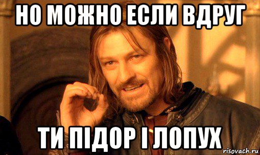 но можно если вдруг ти підор і лопух, Мем Нельзя просто так взять и (Боромир мем)