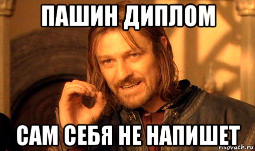 пашин диплом сам себя не напишет, Мем Нельзя просто так взять и (Боромир мем)