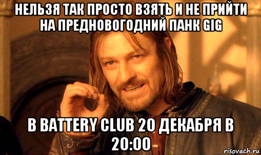 нельзя так просто взять и не прийти на предновогодний панк gig в battery club 20 декабря в 20:00, Мем Нельзя просто так взять и (Боромир мем)