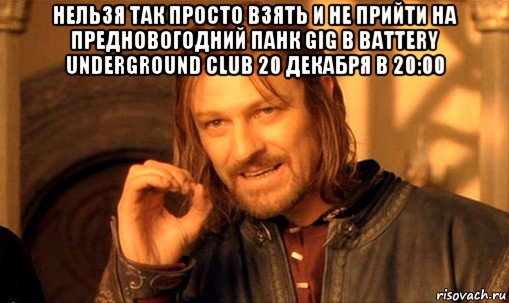 нельзя так просто взять и не прийти на предновогодний панк gig в battery underground club 20 декабря в 20:00 , Мем Нельзя просто так взять и (Боромир мем)