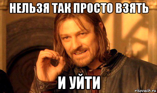 нельзя так просто взять и уйти, Мем Нельзя просто так взять и (Боромир мем)