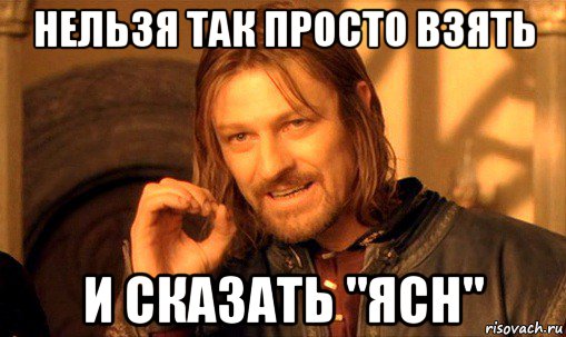 нельзя так просто взять и сказать "ясн", Мем Нельзя просто так взять и (Боромир мем)