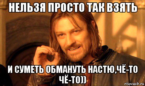 нельзя просто так взять и суметь обмануть настю,чё-то чё-то)), Мем Нельзя просто так взять и (Боромир мем)