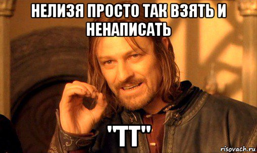 нелизя просто так взять и ненаписать "тт", Мем Нельзя просто так взять и (Боромир мем)