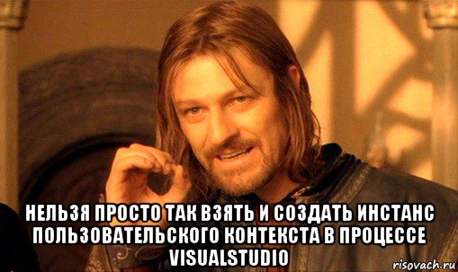  нельзя просто так взять и создать инстанс пользовательского контекста в процессе visualstudio, Мем Нельзя просто так взять и (Боромир мем)