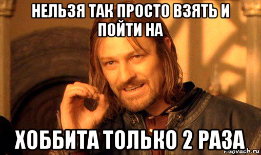 нельзя так просто взять и пойти на хоббита только 2 раза, Мем Нельзя просто так взять и (Боромир мем)