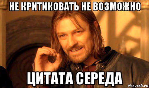 не критиковать не возможно цитата середа, Мем Нельзя просто так взять и (Боромир мем)