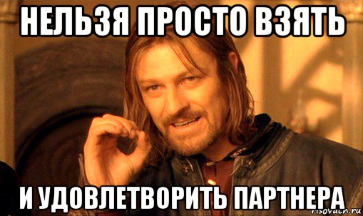 нельзя просто взять и удовлетворить партнера, Мем Нельзя просто так взять и (Боромир мем)