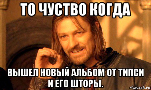 то чуство когда вышел новый альбом от типси и его шторы., Мем Нельзя просто так взять и (Боромир мем)