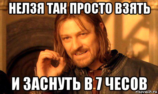 нелзя так просто взять и заснуть в 7 чесов, Мем Нельзя просто так взять и (Боромир мем)