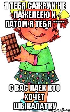 Я ТЕБЯ САЖРУ И НЕ ПАЖЕЛЕЕЮ И ПАТОМ Я ТЕБЯ ***** С ВАС ЛАЕК КТО ХОЧЕТ ШЫКАЛАТКУ, Мем Нельзя просто так