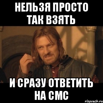 Нельзя просто так взять И сразу ответить на смс, Мем Нельзя просто взять